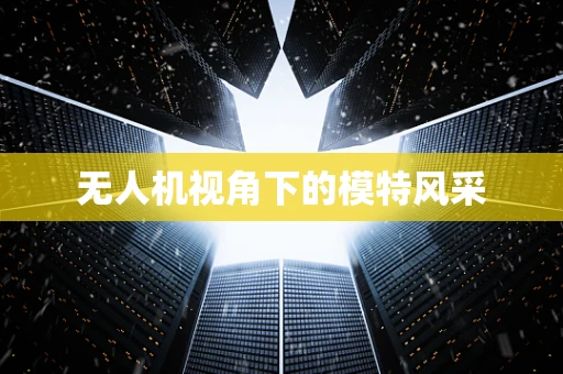 无人机视角下的模特风采