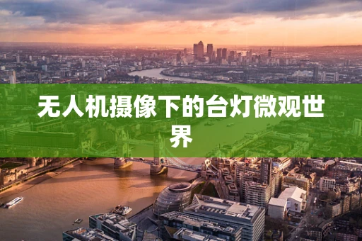 无人机摄像下的台灯微观世界