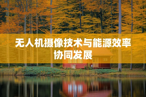 无人机摄像技术与能源效率协同发展