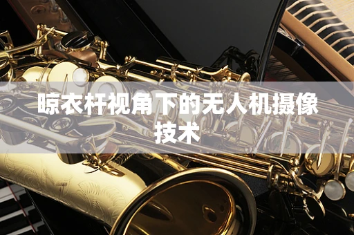 晾衣杆视角下的无人机摄像技术