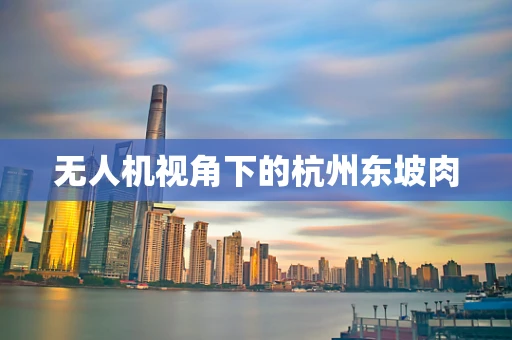 无人机视角下的杭州东坡肉