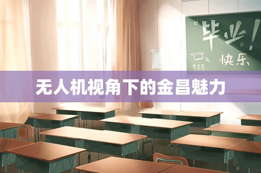 无人机视角下的金昌魅力