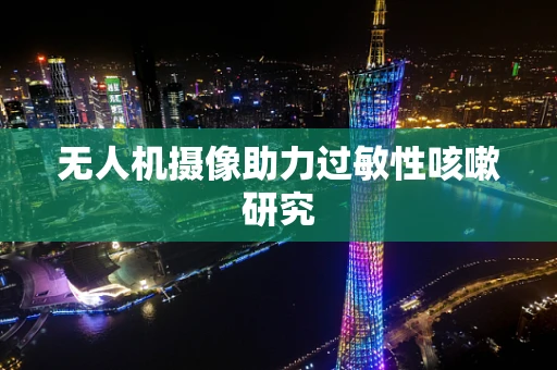 无人机摄像助力过敏性咳嗽研究