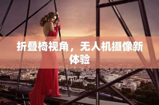 折叠椅视角，无人机摄像新体验