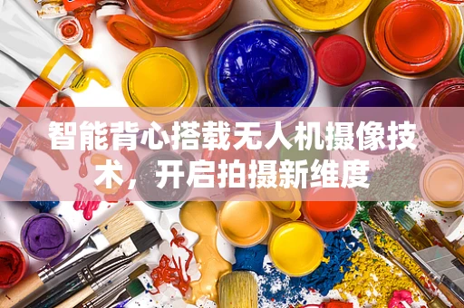 智能背心搭载无人机摄像技术，开启拍摄新维度