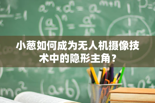 小葱如何成为无人机摄像技术中的隐形主角？