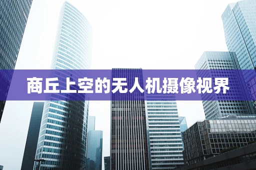 商丘上空的无人机摄像视界