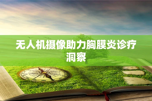 无人机摄像助力胸膜炎诊疗洞察