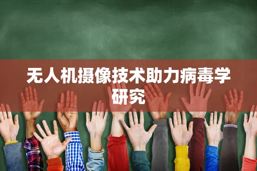无人机摄像技术助力病毒学研究