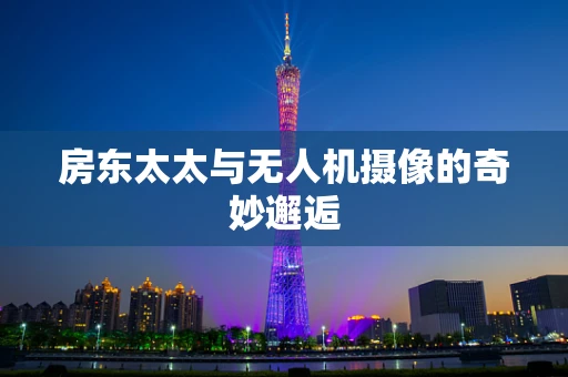 房东太太与无人机摄像的奇妙邂逅