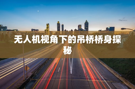 无人机视角下的吊桥桥身探秘