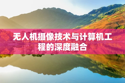 无人机摄像技术与计算机工程的深度融合