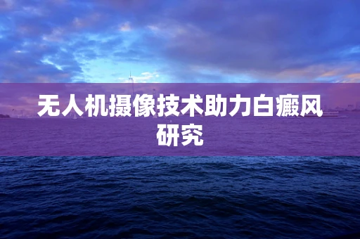 无人机摄像技术助力白癜风研究