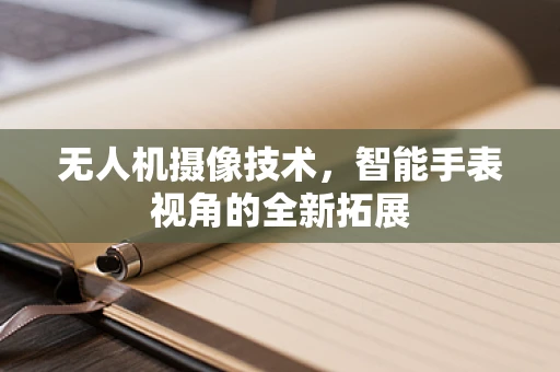 无人机摄像技术，智能手表视角的全新拓展