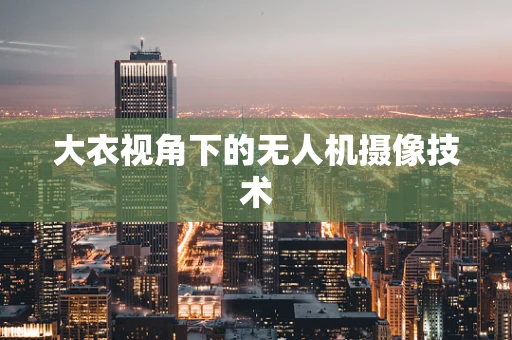 大衣视角下的无人机摄像技术