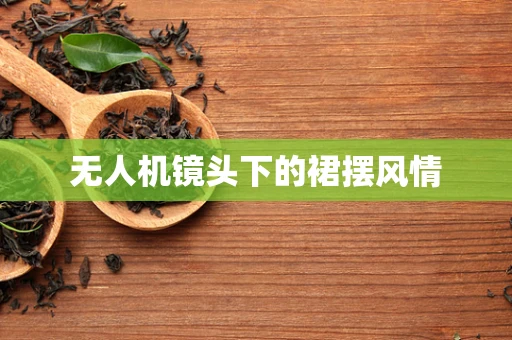 无人机镜头下的裙摆风情