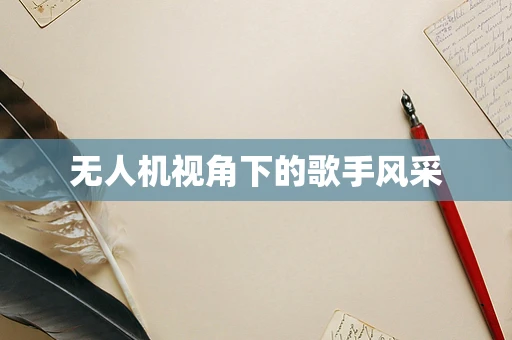 无人机视角下的歌手风采