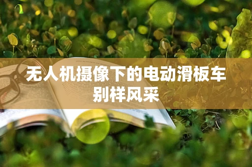 无人机摄像下的电动滑板车别样风采