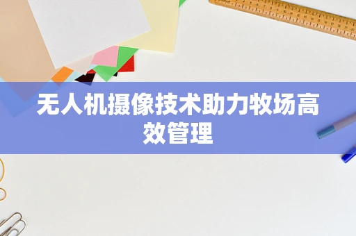 无人机摄像技术助力牧场高效管理