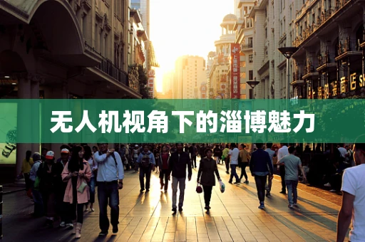 无人机视角下的淄博魅力