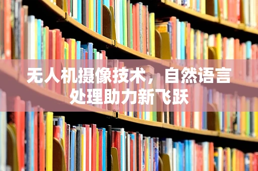 无人机摄像技术，自然语言处理助力新飞跃