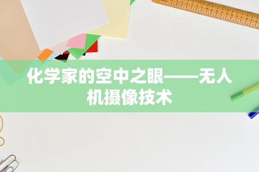 化学家的空中之眼——无人机摄像技术