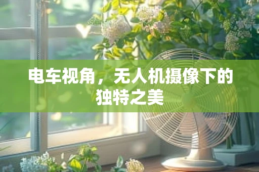 电车视角，无人机摄像下的独特之美