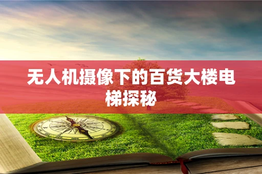 无人机摄像下的百货大楼电梯探秘