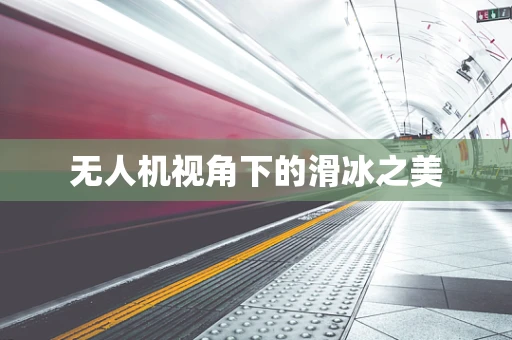 无人机视角下的滑冰之美