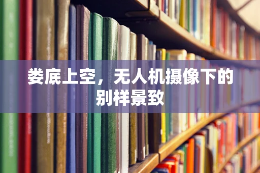 娄底上空，无人机摄像下的别样景致
