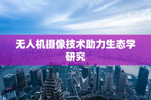 无人机摄像技术助力生态学研究