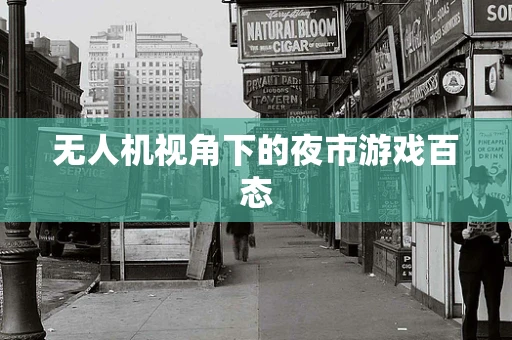 无人机视角下的夜市游戏百态