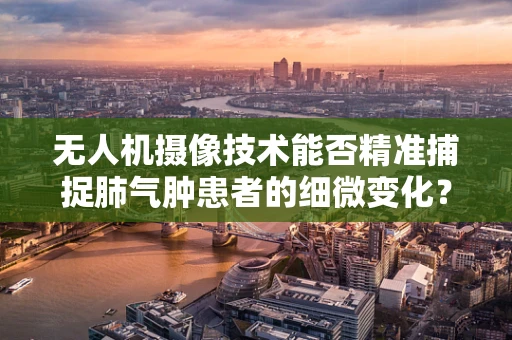 无人机摄像技术能否精准捕捉肺气肿患者的细微变化？
