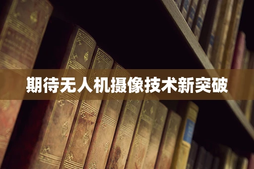 期待无人机摄像技术新突破