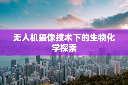 无人机摄像技术下的生物化学探索