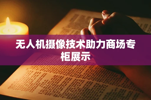 无人机摄像技术助力商场专柜展示