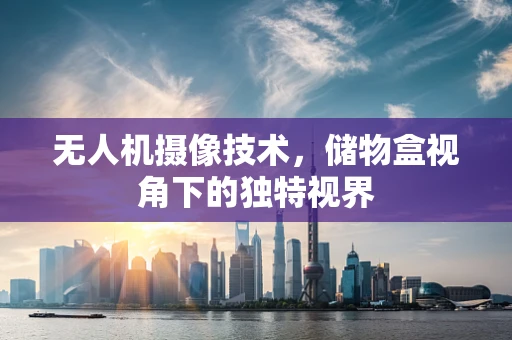 无人机摄像技术，储物盒视角下的独特视界