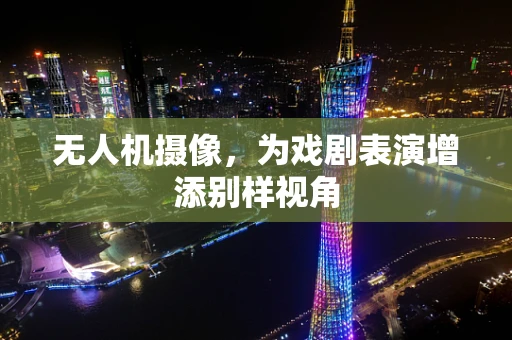 无人机摄像，为戏剧表演增添别样视角
