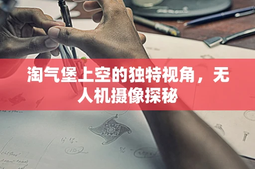 淘气堡上空的独特视角，无人机摄像探秘
