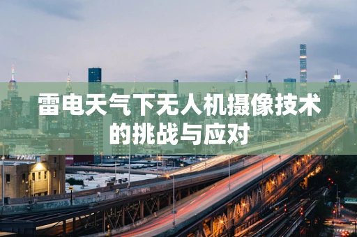 雷电天气下无人机摄像技术的挑战与应对