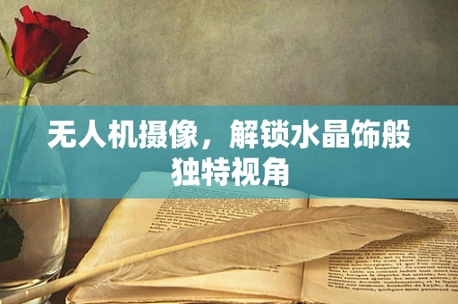 无人机摄像，解锁水晶饰般独特视角