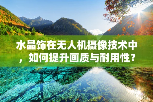 水晶饰在无人机摄像技术中，如何提升画质与耐用性？