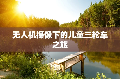 无人机摄像下的儿童三轮车之旅