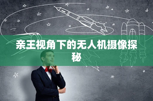 亲王视角下的无人机摄像探秘