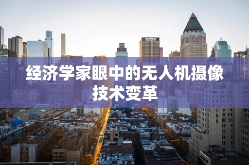 经济学家眼中的无人机摄像技术变革