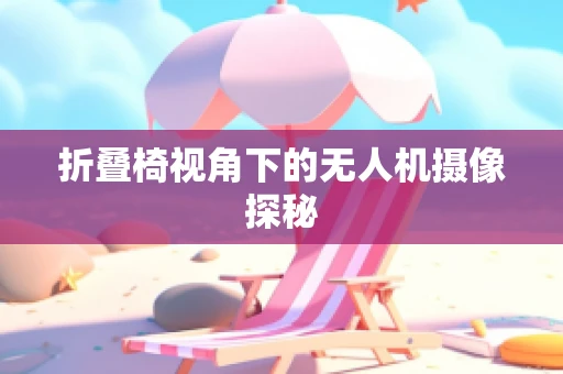 折叠椅视角下的无人机摄像探秘