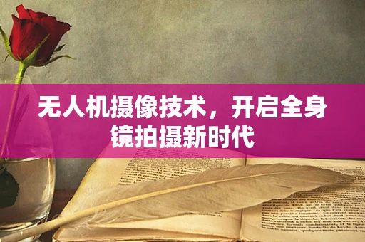 无人机摄像技术，开启全身镜拍摄新时代