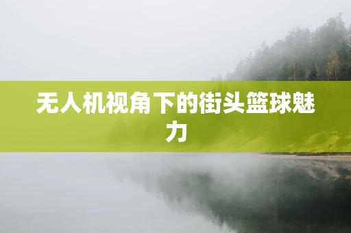 无人机视角下的街头篮球魅力