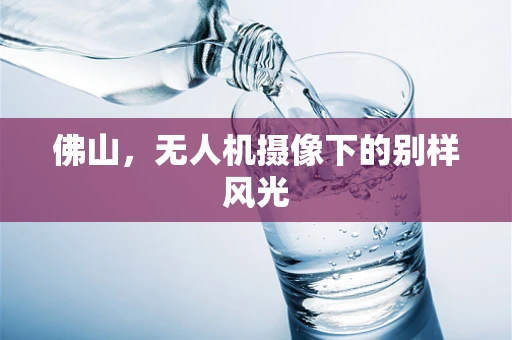 佛山，无人机摄像下的别样风光