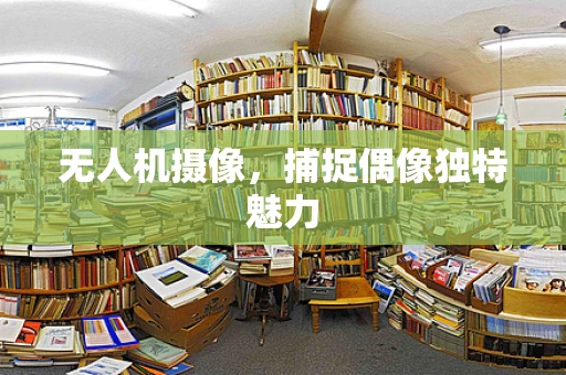 无人机摄像，捕捉偶像独特魅力